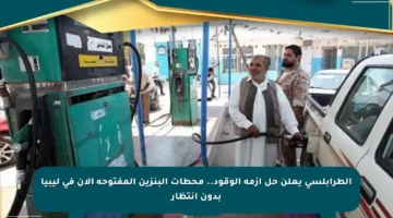 الطرابلسي يعلن حل أزمة الوقود.. محطات البنزين المفتوحة الآن في ليبيا بدون انتظار